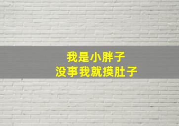 我是小胖子 没事我就摸肚子